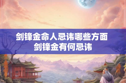 剑锋金命人忌讳哪些方面 剑锋金有何忌讳