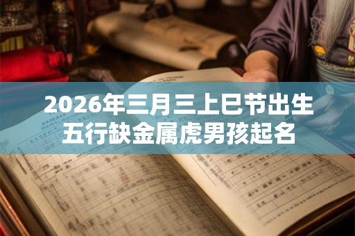 2026年三月三上巳节出生五行缺金属虎男孩起名