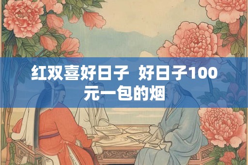 红双喜好日子  好日子100元一包的烟