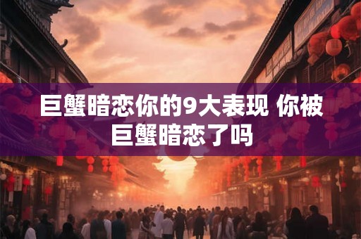 巨蟹暗恋你的9大表现 你被巨蟹暗恋了吗