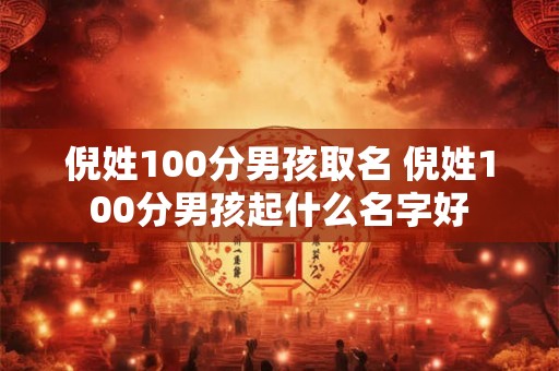 倪姓100分男孩取名 倪姓100分男孩起什么名字好