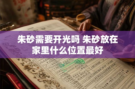 朱砂需要开光吗 朱砂放在家里什么位置最好