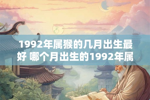 1992年属猴的几月出生最好 哪个月出生的1992年属猴最佳