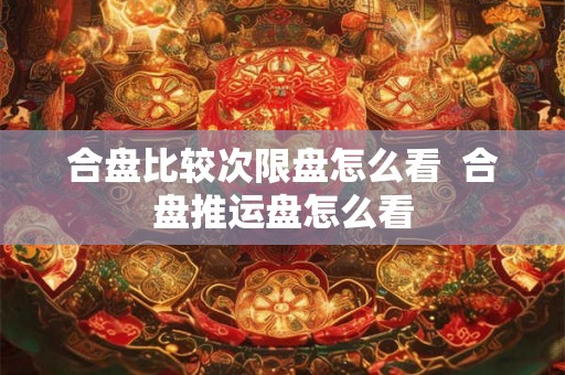 合盘比较次限盘怎么看  合盘推运盘怎么看