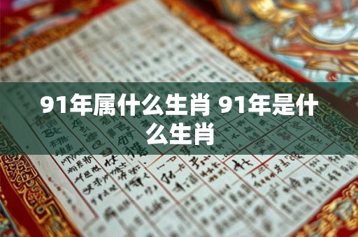 91年属什么生肖 91年是什么生肖