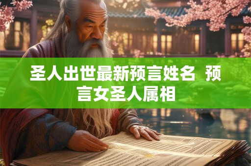 圣人出世最新预言姓名  预言女圣人属相