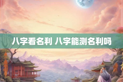 八字看名利 八字能测名利吗