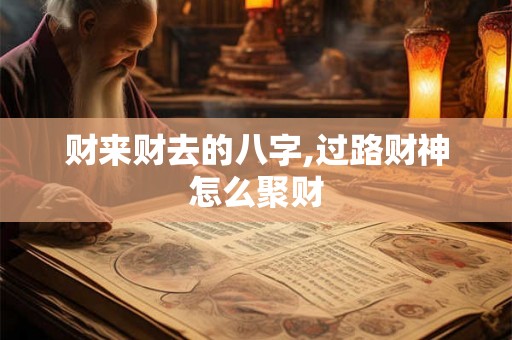 财来财去的八字,过路财神怎么聚财