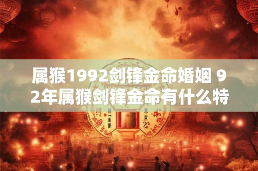 属猴1992剑锋金命婚姻 92年属猴剑锋金命有什么特点 属猴1992剑锋金命婚姻 92年属猴剑锋金命有什么特点