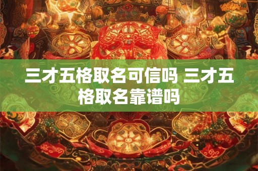 三才五格取名可信吗 三才五格取名靠谱吗