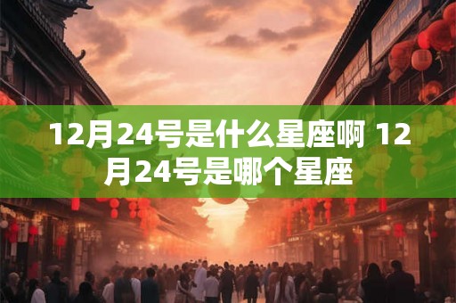 12月24号是什么星座啊 12月24号是哪个星座