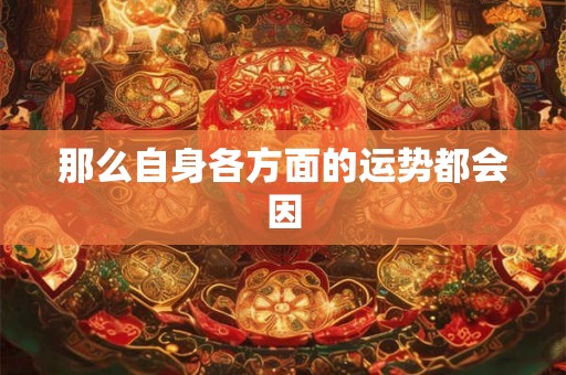 那么自身各方面的运势都会因