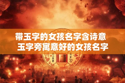 带玉字的女孩名字含诗意  玉字旁寓意好的女孩名字