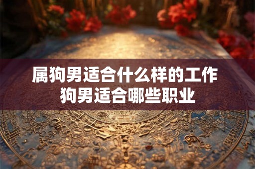 属狗男适合什么样的工作 狗男适合哪些职业