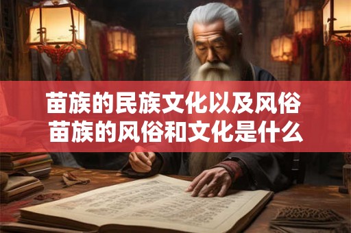 苗族的民族文化以及风俗 苗族的风俗和文化是什么