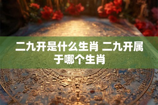 二九开是什么生肖 二九开属于哪个生肖