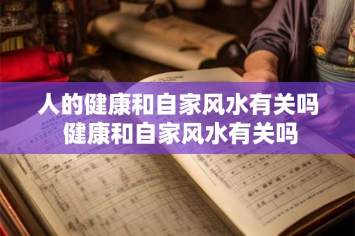 人的健康和自家风水有关吗 健康和自家风水有关吗