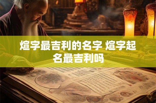煊字最吉利的名字 煊字起名最吉利吗