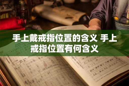 手上戴戒指位置的含义 手上戒指位置有何含义 手上戴戒指位置的含义 手上戒指位置有何含义