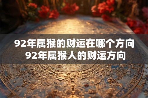 92年属猴的财运在哪个方向 92年属猴人的财运方向