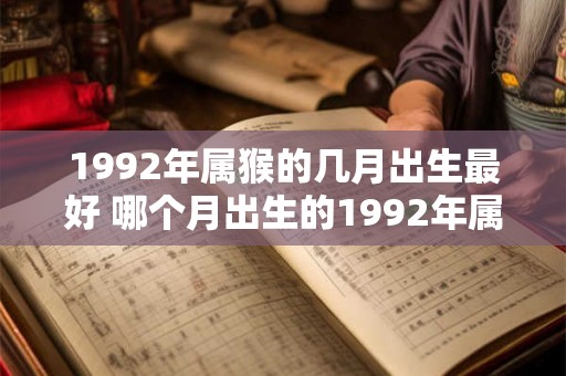 1992年属猴的几月出生最好 哪个月出生的1992年属猴最佳
