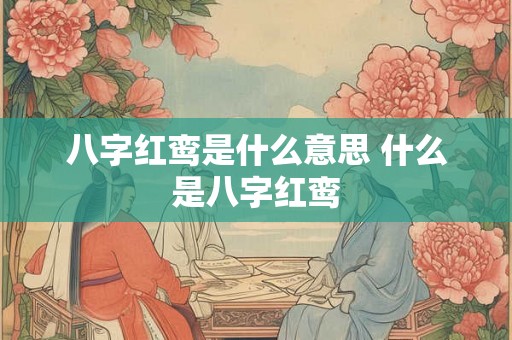八字红鸾是什么意思 什么是八字红鸾 八字红鸾是什么意思 什么是八字红鸾