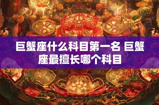 巨蟹座什么科目第一名 巨蟹座最擅长哪个科目