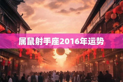 属鼠射手座2016年运势 属鼠射手座2016年运势