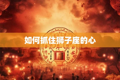 如何抓住狮子座的心