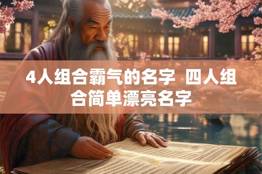 4人组合霸气的名字 四人组合简单漂亮名字 4人组合霸气的名字 四人组合简单漂亮名字