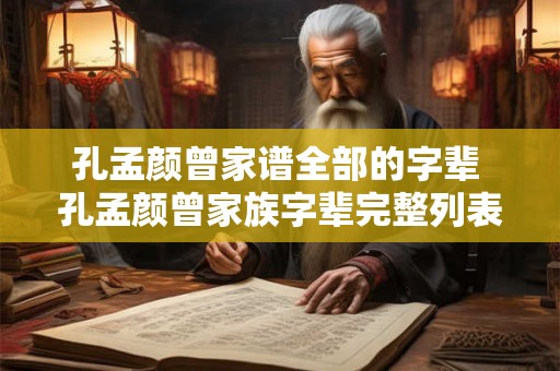 孔孟颜曾家谱全部的字辈 孔孟颜曾家族字辈完整列表
