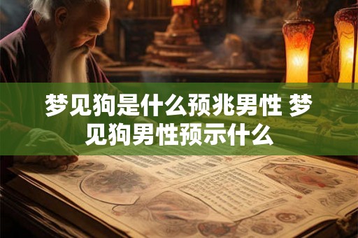 梦见狗是什么预兆男性 梦见狗男性预示什么