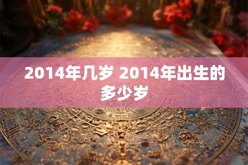 2014年几岁 2014年出生的多少岁