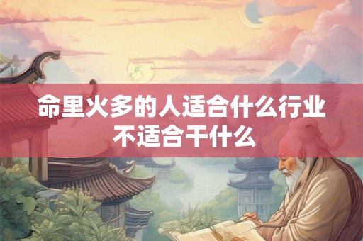 命里火多的人适合什么行业 不适合干什么 命里火多的人适合什么行业 不适合干什么