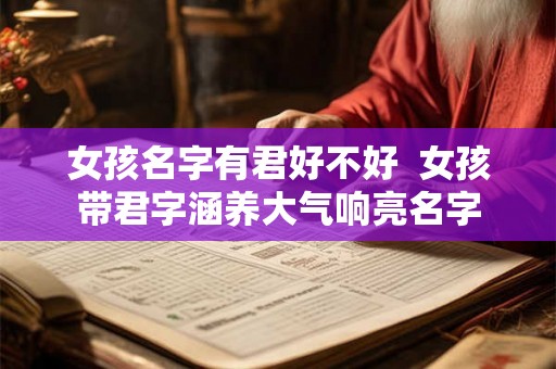 女孩名字有君好不好 女孩带君字涵养大气响亮名字 女孩名字有君好不好 女孩带君字涵养大气响亮名字