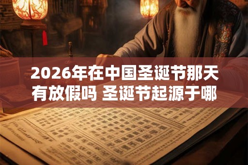 2026年在中国圣诞节那天有放假吗 圣诞节起源于哪里