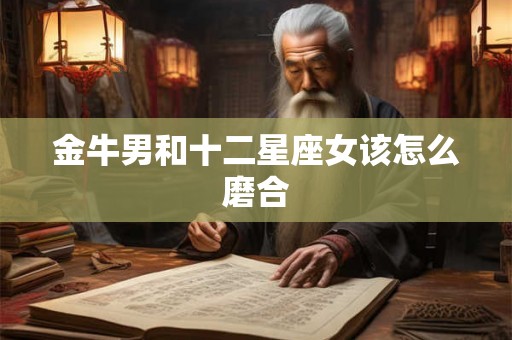 金牛男和十二星座女该怎么磨合