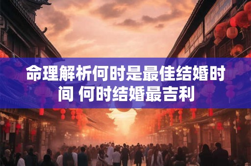 命理解析何时是最佳结婚时间 何时结婚最吉利
