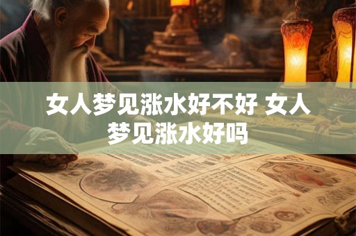 女人梦见涨水好不好 女人梦见涨水好吗
