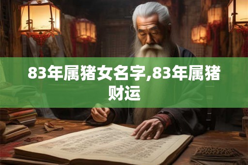 83年属猪女名字,83年属猪财运 83年属猪女名字,83年属猪财运