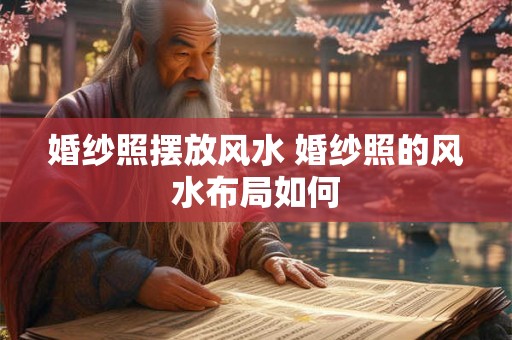婚纱照摆放风水 婚纱照的风水布局如何