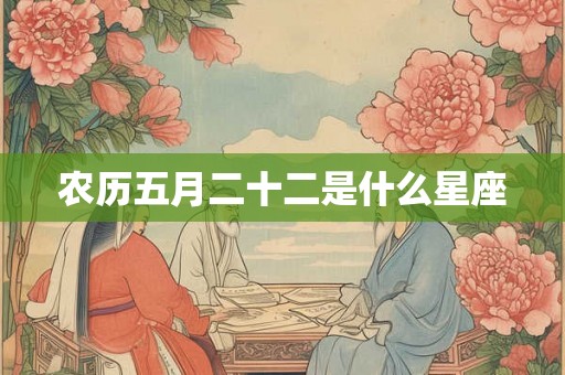 农历五月二十二是什么星座