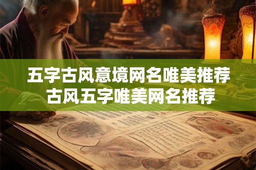 五字古风意境网名唯美推荐 古风五字唯美网名推荐
