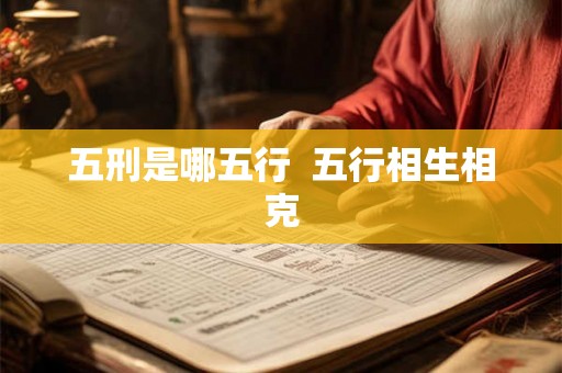 五刑是哪五行 五行相生相克 五刑是哪五行 五行相生相克