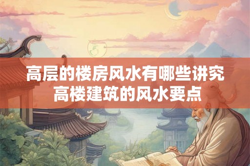 高层的楼房风水有哪些讲究 高楼建筑的风水要点