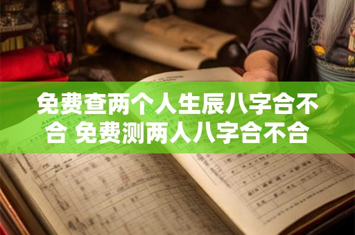 免费查两个人生辰八字合不合 免费测两人八字合不合