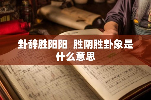 卦辞胜阳阳 胜阴胜卦象是什么意思 卦辞胜阳阳 胜阴胜卦象是什么意思