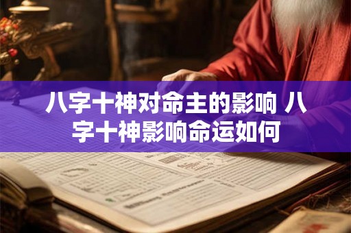 八字十神对命主的影响 八字十神影响命运如何