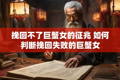 挽回不了巨蟹女的征兆 如何判断挽回失败的巨蟹女