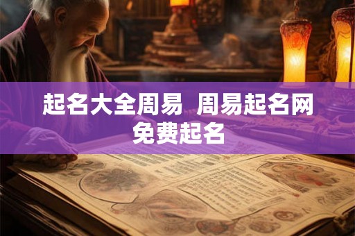 起名大全周易  周易起名网免费起名